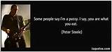 ... as pessoas dizem que eu sou um maricas. Digo, vocÃª Ã© o que vocÃª come. -Peter Steele
